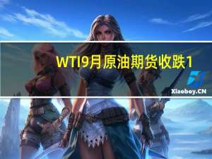 WTI 9月原油期货收跌1.58美元跌幅1.87%报82.82美元/桶NYMEX 9月天然气期货收跌6.62%报2.7630美元/百万英热单位