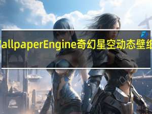 Wallpaper Engine奇幻星空动态壁纸 免费版（Wallpaper Engine奇幻星空动态壁纸 免费版功能简介）