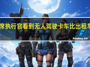 Waymo首席执行官看到无人驾驶卡车比出租车更快地迎头赶上