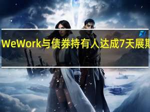 WeWork与债券持有人达成7天展期协议