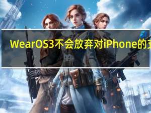 WearOS3不会放弃对iPhone的支持