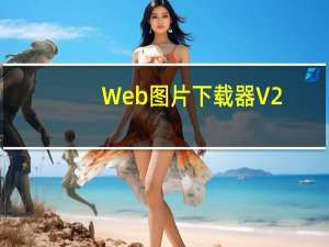 Web图片下载器 V2.1.0.236 官方免费版（Web图片下载器 V2.1.0.236 官方免费版功能简介）