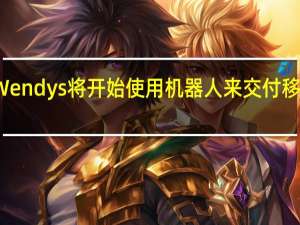 Wendys将开始使用机器人来交付移动订单