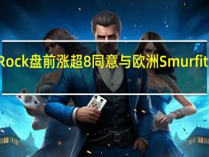 WestRock盘前涨超8% 同意与欧洲Smurfit Kappa合并