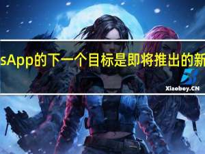 WhatsApp的下一个目标是即将推出的新功能和工具