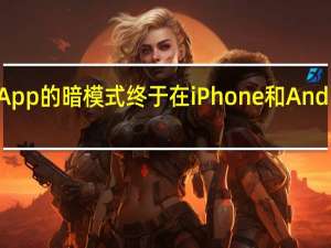 WhatsApp的暗模式终于在iPhone和Android上发布了