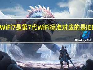 WiFi7是第7代WiFi标准对应的是IEEE802.11即将发布新的修订标准IEEE802.11be