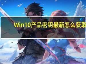 Win10产品密钥最新怎么获取