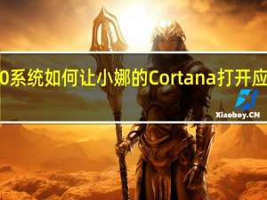 Win10系统如何让小娜的Cortana打开应用如何操作？