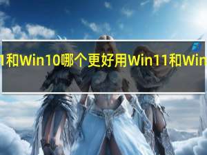 Win11和Win10哪个更好用Win11和Win10对比分析