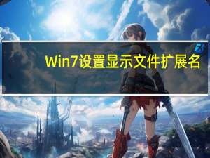 Win7设置显示文件扩展名（显示文件扩展名）