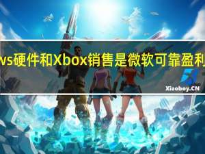 Windows硬件和Xbox销售是微软可靠盈利报告中的暗点