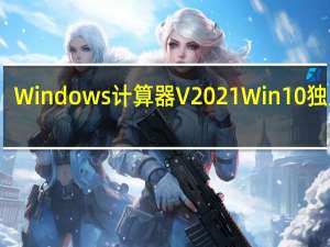 Windows计算器 V2021 Win10独立版（Windows计算器 V2021 Win10独立版功能简介）