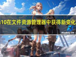 Windows 10在文件资源管理器中获得新变化并带来惊喜更新