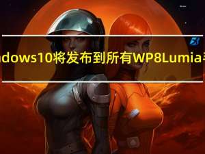 Windows 10将发布到所有WP8 Lumia手机