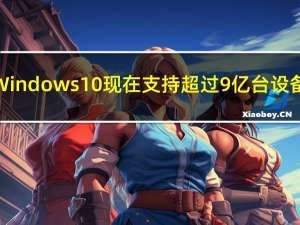 Windows 10现在支持超过9亿台设备