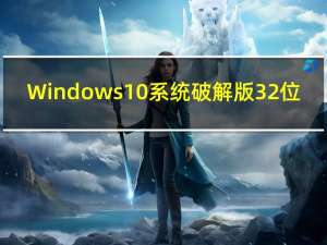 Windows10系统破解版 32位/64位 免费密钥版（Windows10系统破解版 32位/64位 免费密钥版功能简介）