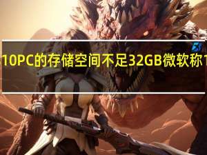 Windows 10 PC的存储空间不足32GB 微软称1903年没有更新