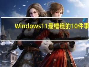 Windows11最糟糕的10件事