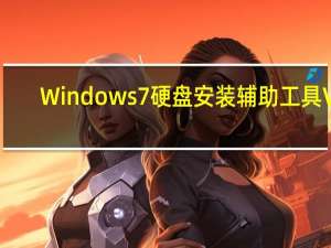 Windows7硬盘安装辅助工具 V1.0 绿色免费版（Windows7硬盘安装辅助工具 V1.0 绿色免费版功能简介）