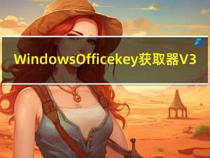 Windows Office key 获取器 V3.4 绿色版（Windows Office key 获取器 V3.4 绿色版功能简介）
