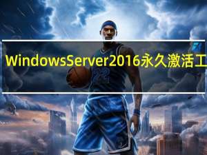 Windows Server 2016永久激活工具 V1.0 永久免费版（Windows Server 2016永久激活工具 V1.0 永久免费版功能简介）