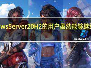 WindowsServer20H2的用户虽然能够继续使用该系统