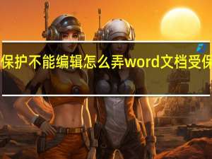 Word文档受保护不能编辑怎么弄 word文档受保护不能编辑怎么办