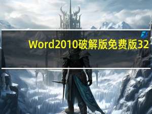 Word2010破解版免费版 32/64位 V2010 中文永久激活版（Word2010破解版免费版 32/64位 V2010 中文永久激活版功能简介）