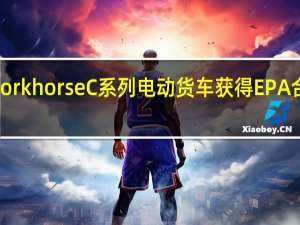 Workhorse C系列电动货车获得EPA合格证书