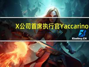 X公司首席执行官Yaccarino：X公司接近盈亏平衡