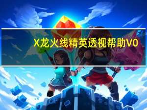 X龙火线精英透视帮助 V0.1 绿色免费版（X龙火线精英透视帮助 V0.1 绿色免费版功能简介）
