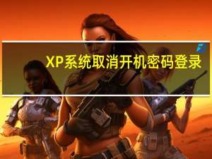 XP系统取消开机密码登录（xp系统取消开机密码）