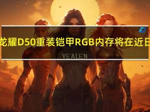 XPG龙耀D50重装铠甲RGB内存将在近日上市