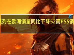 Xbox系列在欧洲销量同比下降52%而PS5销量却增长143%