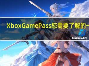 Xbox Game Pass您需要了解的一切