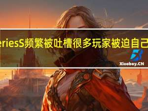 Xbox Series S频繁被吐槽很多玩家被迫自己手动升级硬盘