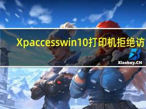 Xp access win10打印机拒绝访问