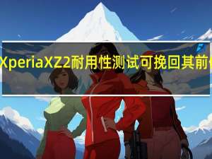 Xperia XZ2耐用性测试可挽回其前任产品