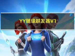 YY随缘群发器 V1.0 绿色版（YY随缘群发器 V1.0 绿色版功能简介）