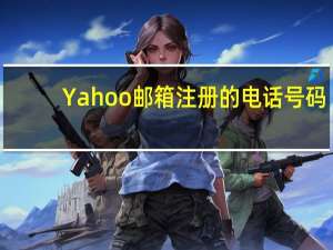 Yahoo邮箱注册的电话号码（yahoo邮箱注册）