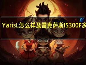 YarisL怎么样及雷克萨斯IS300F多少钱