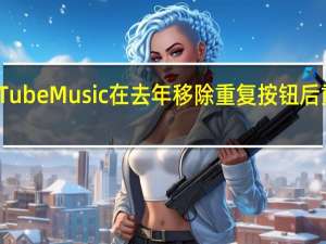 YouTubeMusic在去年移除重复按钮后重新启用它