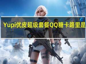 Yupi 优皮超级套餐QQ糖卡路里是多少