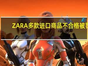 ZARA多款进口商品不合格被罚
