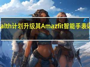 ZeppHealth计划升级其Amazfit智能手表以支持血压监测