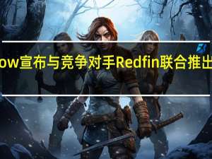 Zillow宣布与竞争对手Redfin联合推出新房列表