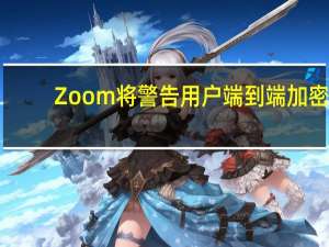 Zoom将警告用户端到端加密