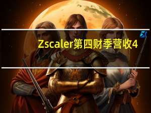 Zscaler第四财季营收4.55亿美元 分析师预期4.306亿美元