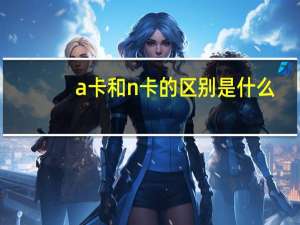 a卡和n卡的区别是什么
